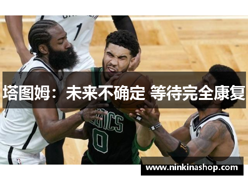 塔图姆：未来不确定 等待完全康复